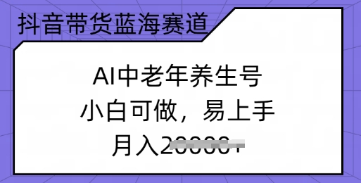 抖音带货蓝海赛道，AI中老年养生号，小白可做，易上手，月入过w-古书籍